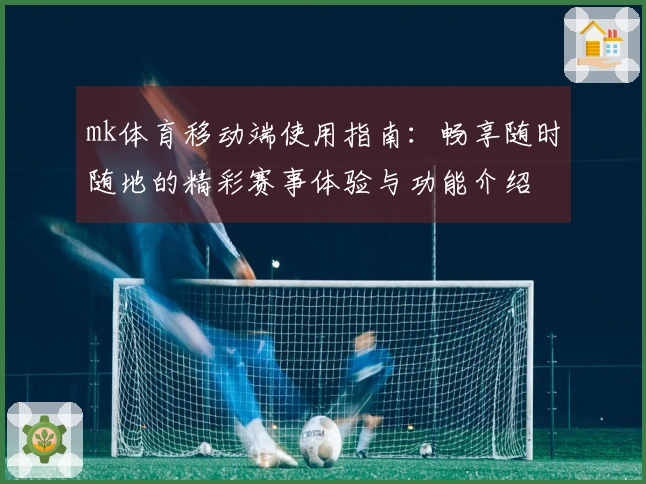 mk体育移动端使用指南：畅享随时随地的精彩赛事体验与功能介绍