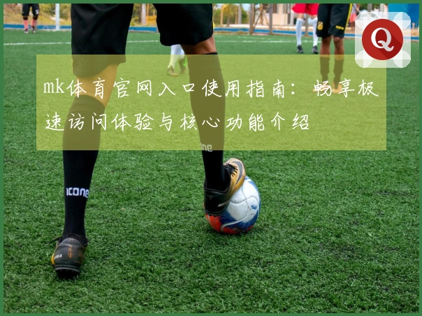 mk体育官网入口使用指南：畅享极速访问体验与核心功能介绍