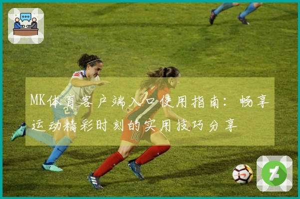 MK体育客户端入口使用指南：畅享运动精彩时刻的实用技巧分享