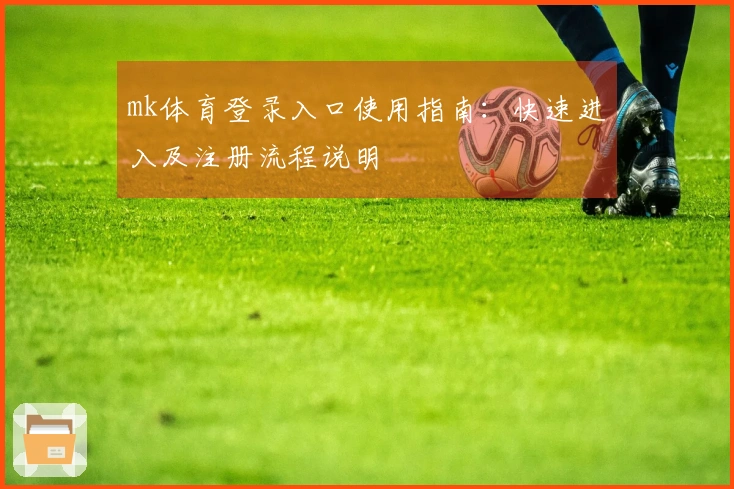 mk体育登录入口使用指南：快速进入及注册流程说明