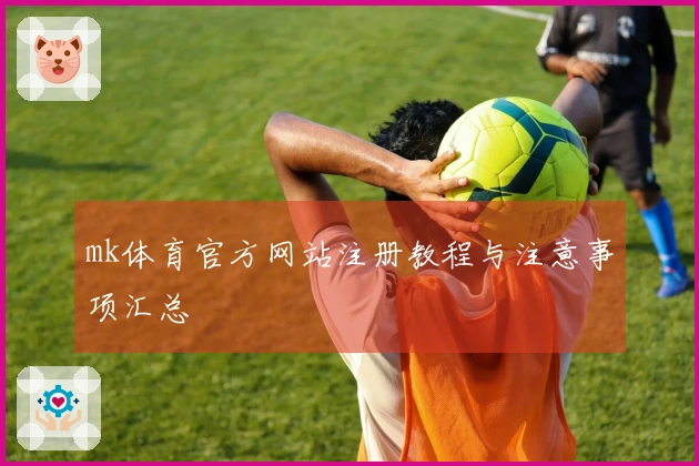 mk体育官方网站注册教程与注意事项汇总