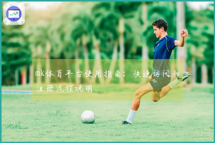 mk体育平台使用指南：快速访问和注册流程说明