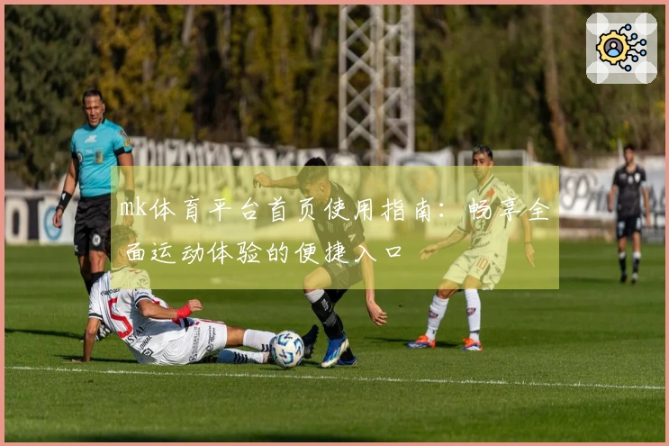 mk体育平台首页使用指南：畅享全面运动体验的便捷入口