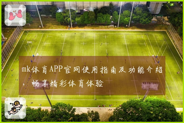 mk体育APP官网使用指南及功能介绍，畅享精彩体育体验