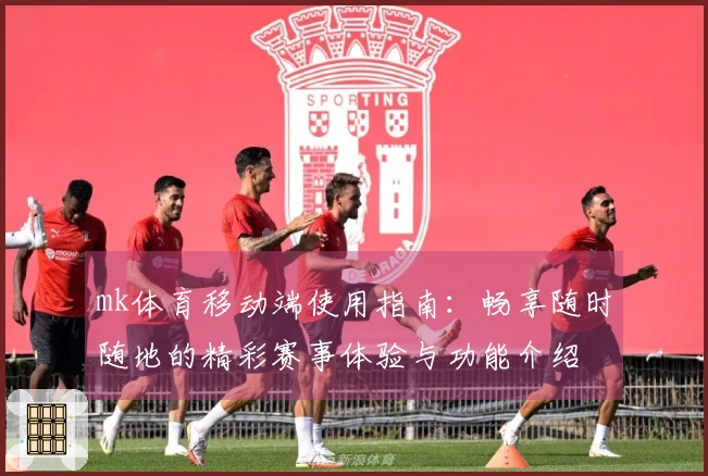 mk体育移动端使用指南：畅享随时随地的精彩赛事体验与功能介绍