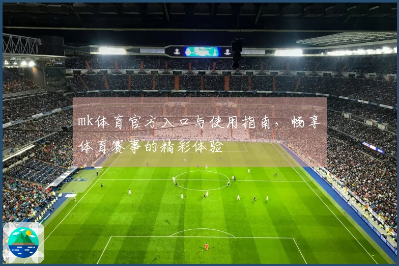 mk体育官方入口与使用指南，畅享体育赛事的精彩体验