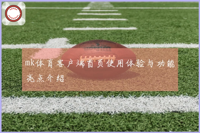 mk体育客户端首页使用体验与功能亮点介绍